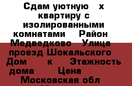 Сдам уютную 2-х квартиру с изолированными комнатами. › Район ­ Медведково › Улица ­ проезд Шокальского › Дом ­ 67 к.1 › Этажность дома ­ 9 › Цена ­ 38 000 - Московская обл., Москва г. Недвижимость » Квартиры аренда   